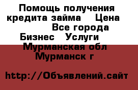 Помощь получения кредита,займа. › Цена ­ 1 000 - Все города Бизнес » Услуги   . Мурманская обл.,Мурманск г.